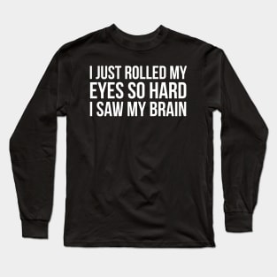 I Just Rolled My Eyes So Hard I Saw My Brain Long Sleeve T-Shirt